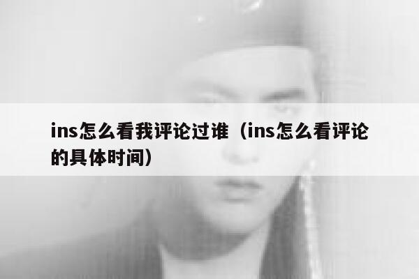 ins怎么看我评论过谁（ins怎么看评论的具体时间） 第1张