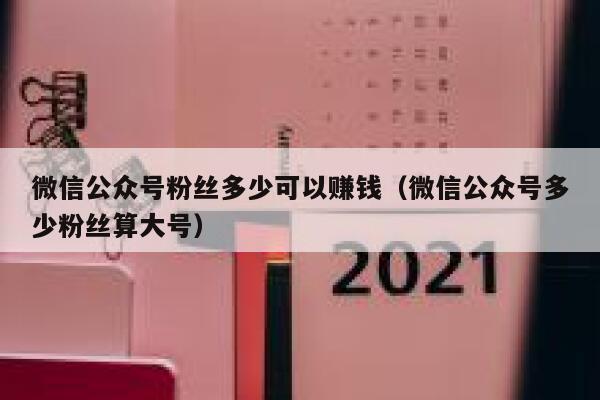 微信公众号粉丝多少可以赚钱（微信公众号多少粉丝算大号） 第1张
