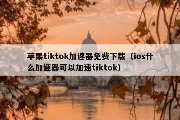 苹果tiktok加速器免费下载（ios什么加速器可以加速tiktok） 第1张