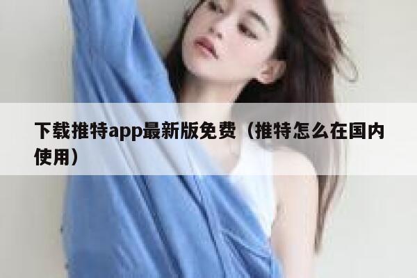 下载推特app最新版免费（推特怎么在国内使用） 第1张