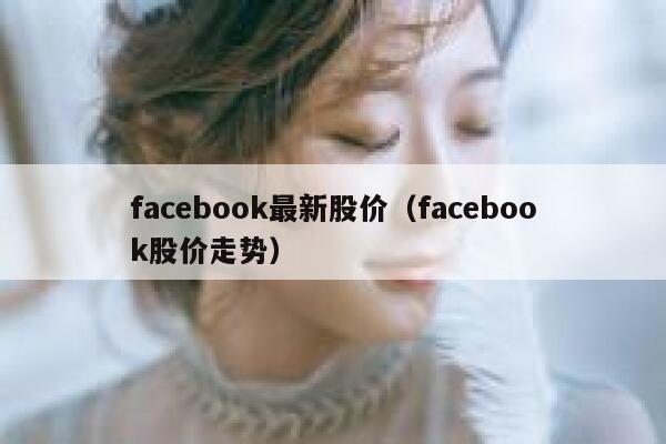 facebook最新股价（facebook股价走势） 第1张
