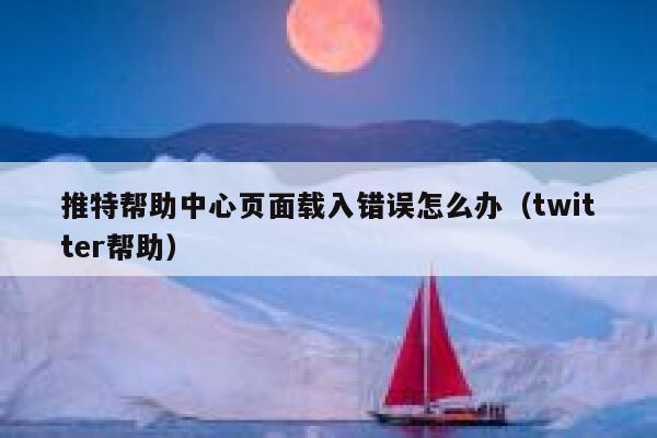 推特帮助中心页面载入错误怎么办（twitter帮助） 第1张
