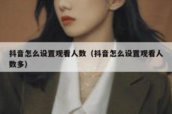 抖音怎么设置观看人数（抖音怎么设置观看人数多） 第1张