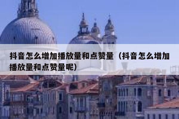 抖音怎么增加播放量和点赞量（抖音怎么增加播放量和点赞量呢） 第1张