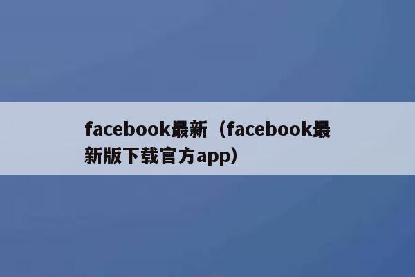 facebook最新（facebook最新版下载官方app） 第1张