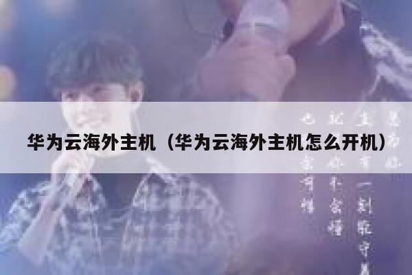 华为云海外主机（华为云海外主机怎么开机） 第1张