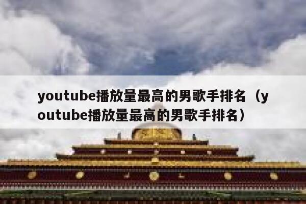 youtube播放量最高的男歌手排名（youtube播放量最高的男歌手排名） 第1张