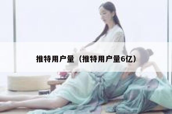 推特用户量（推特用户量6亿） 第1张