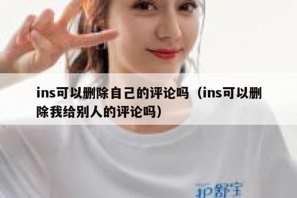 ins可以删除自己的评论吗（ins可以删除我给别人的评论吗） 第1张