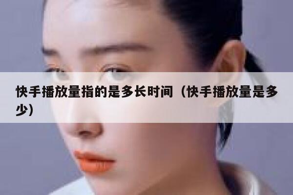 快手播放量指的是多长时间（快手播放量是多少） 第1张