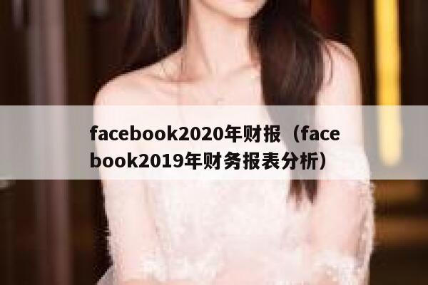 facebook2020年财报（facebook2019年财务报表分析） 第1张