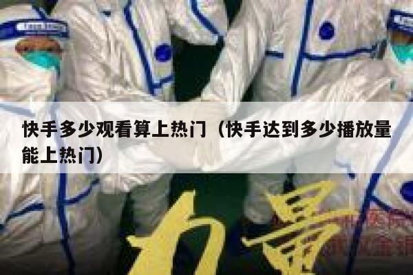 快手多少观看算上热门（快手达到多少播放量能上热门） 第1张