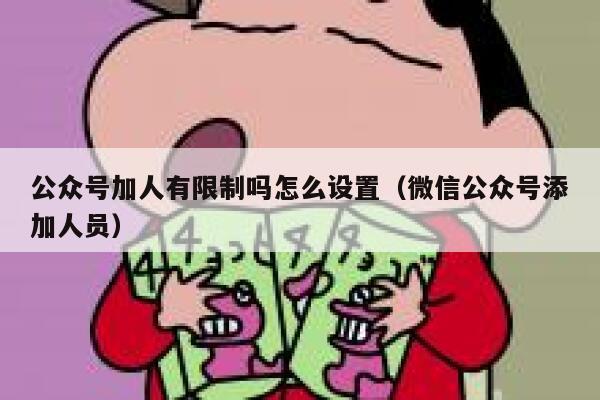公众号加人有限制吗怎么设置（微信公众号添加人员） 第1张