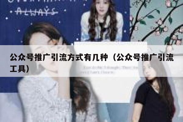 公众号推广引流方式有几种（公众号推广引流工具） 第1张