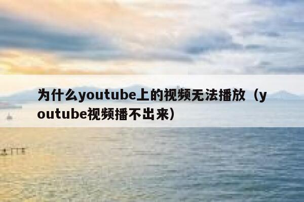 为什么youtube上的视频无法播放（youtube视频播不出来） 第1张