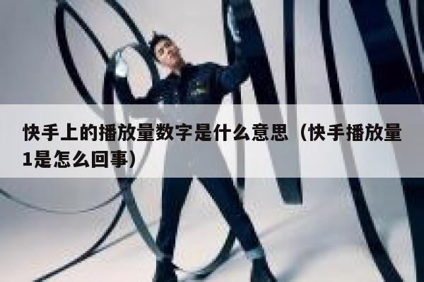快手上的播放量数字是什么意思（快手播放量1是怎么回事） 第1张