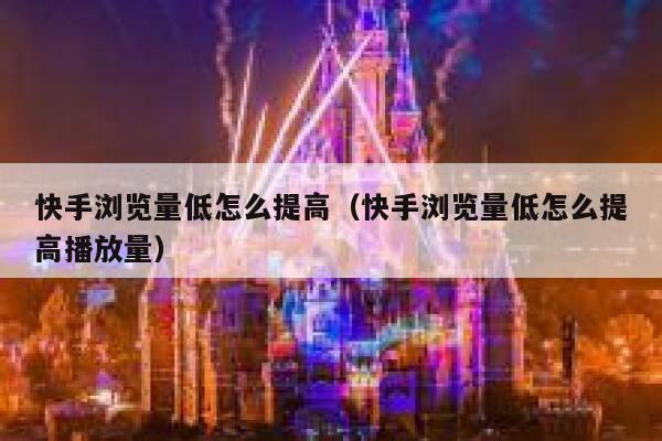 快手浏览量低怎么提高（快手浏览量低怎么提高播放量） 第1张
