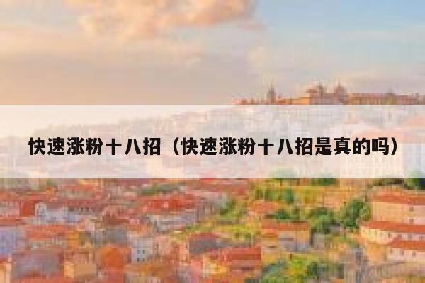 快速涨粉十八招（快速涨粉十八招是真的吗） 第1张