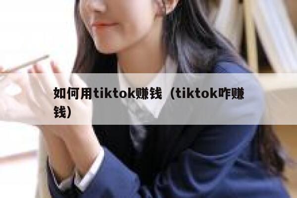 如何用tiktok赚钱（tiktok咋赚钱） 第1张