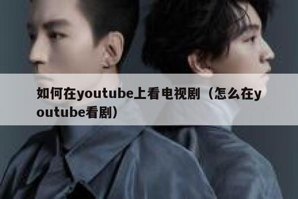 如何在youtube上看电视剧（怎么在youtube看剧） 第1张