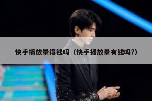 快手播放量得钱吗（快手播放量有钱吗?） 第1张