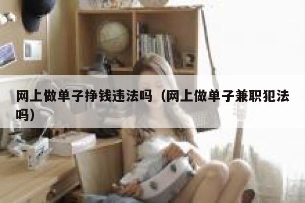 网上做单子挣钱违法吗（网上做单子兼职犯法吗） 第1张
