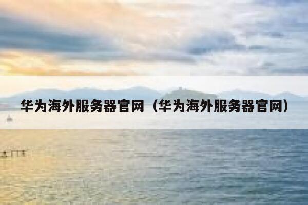 华为海外服务器官网（华为海外服务器官网） 第1张