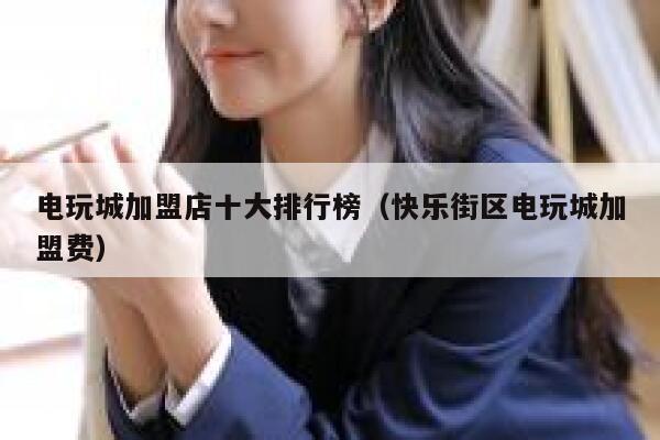 电玩城加盟店十大排行榜（快乐街区电玩城加盟费） 第1张
