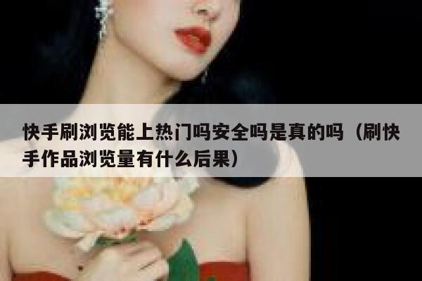 快手刷浏览能上热门吗安全吗是真的吗（刷快手作品浏览量有什么后果） 第1张