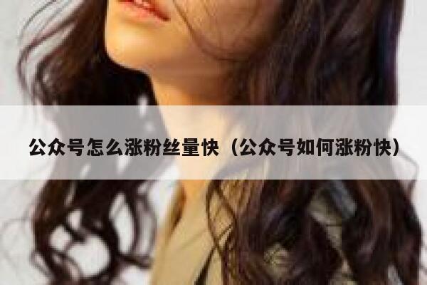 公众号怎么涨粉丝量快（公众号如何涨粉快） 第1张
