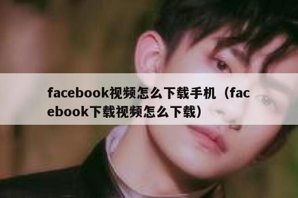 facebook视频怎么下载手机（facebook下载视频怎么下载） 第1张