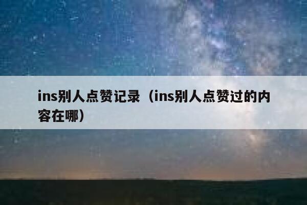 ins别人点赞记录（ins别人点赞过的内容在哪） 第1张