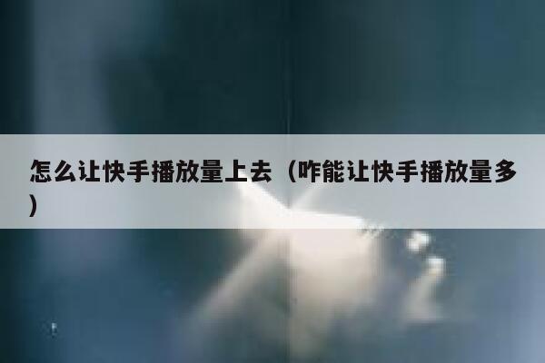 怎么让快手播放量上去（咋能让快手播放量多） 第1张