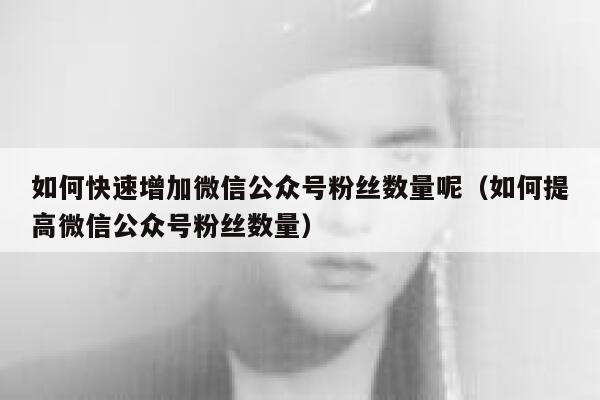 如何快速增加微信公众号粉丝数量呢（如何提高微信公众号粉丝数量） 第1张
