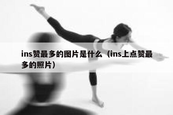 ins赞最多的图片是什么（ins上点赞最多的照片） 第1张
