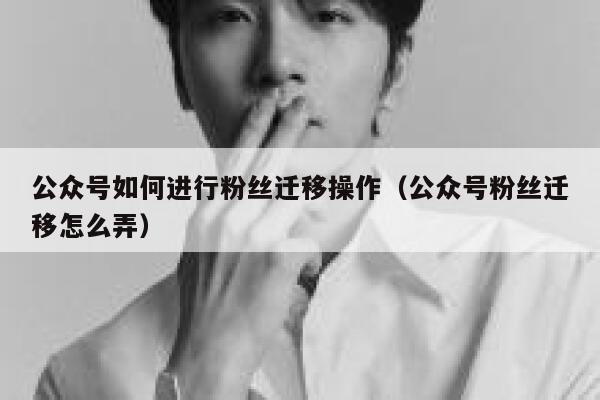 公众号如何进行粉丝迁移操作（公众号粉丝迁移怎么弄） 第1张