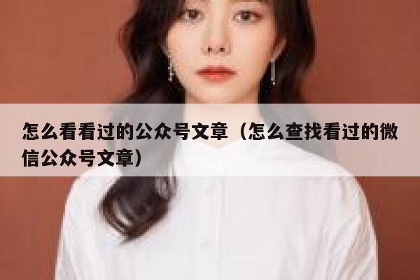 怎么看看过的公众号文章（怎么查找看过的微信公众号文章） 第1张