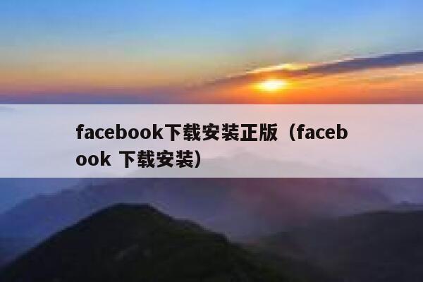 facebook下载安装正版（facebook 下载安装） 第1张