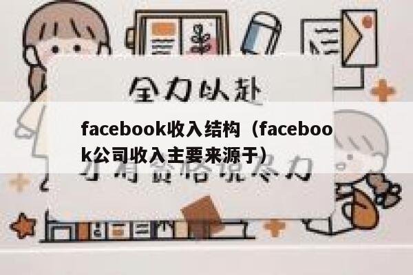 facebook收入结构（facebook公司收入主要来源于） 第1张