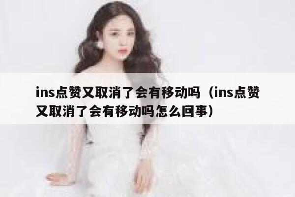 ins点赞又取消了会有移动吗（ins点赞又取消了会有移动吗怎么回事） 第1张