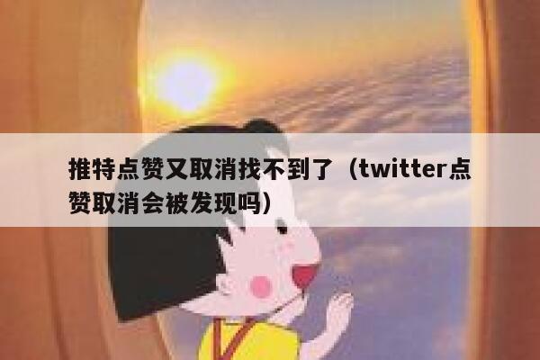 推特点赞又取消找不到了（twitter点赞取消会被发现吗） 第1张