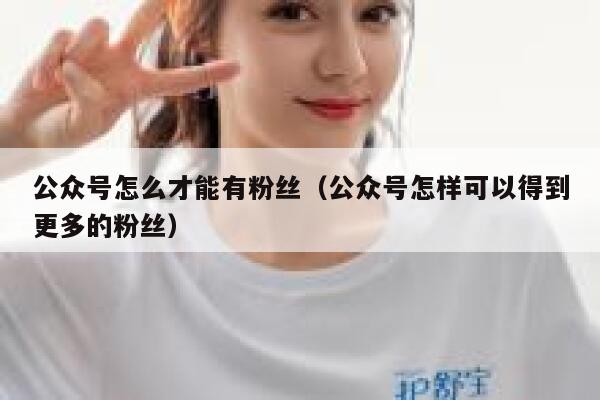公众号怎么才能有粉丝（公众号怎样可以得到更多的粉丝） 第1张