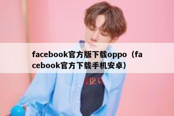 facebook官方版下载oppo（facebook官方下载手机安卓） 第1张