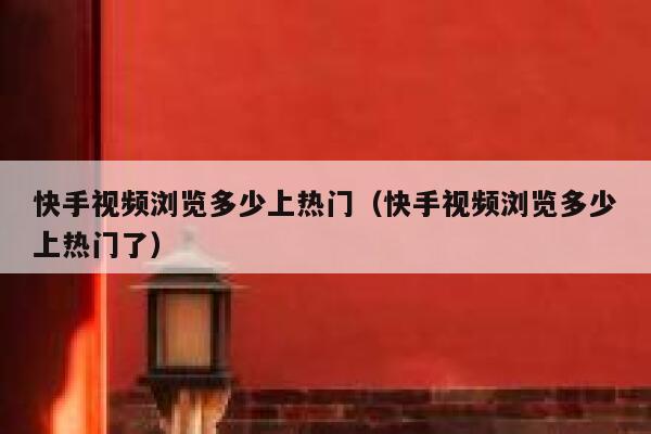 快手视频浏览多少上热门（快手视频浏览多少上热门了） 第1张