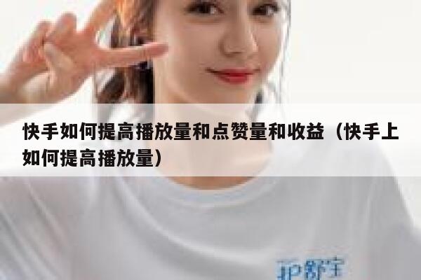 快手如何提高播放量和点赞量和收益（快手上如何提高播放量） 第1张