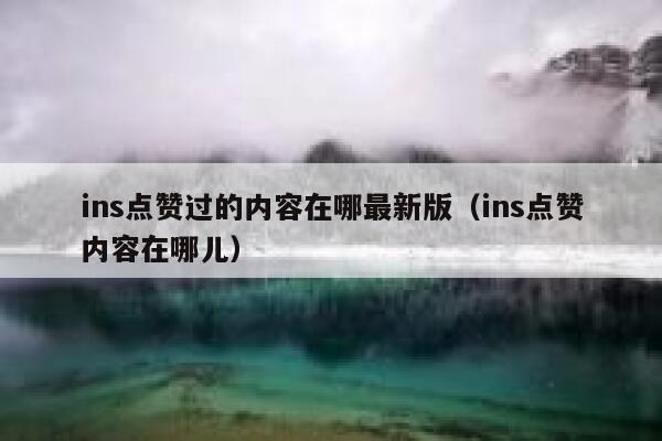 ins点赞过的内容在哪最新版（ins点赞内容在哪儿） 第1张