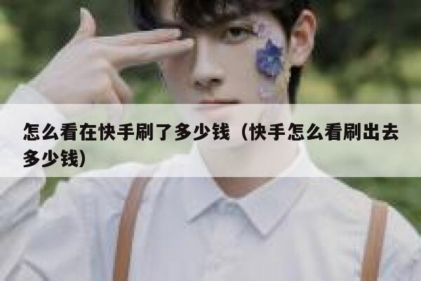 怎么看在快手刷了多少钱（快手怎么看刷出去多少钱） 第1张