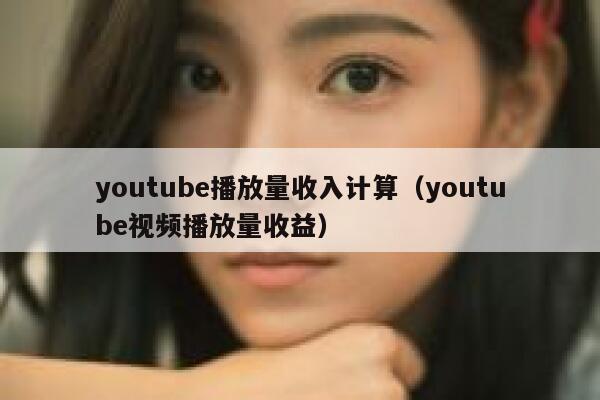 youtube播放量收入计算（youtube视频播放量收益） 第1张