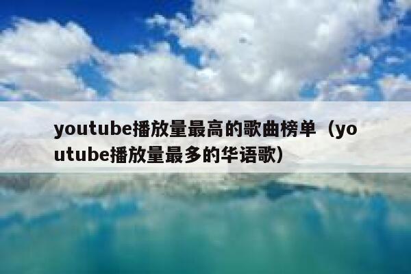 youtube播放量最高的歌曲榜单（youtube播放量最多的华语歌） 第1张
