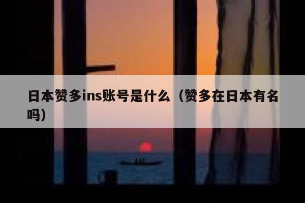 日本赞多ins账号是什么（赞多在日本有名吗） 第1张